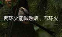 两环火能做熟饭，五环火能留住营养!卡萨帝五环灶具发布