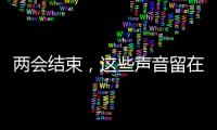 两会结束
，这些声音留在这个春天里