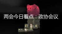 两会今日看点：政协会议首场新闻发布会将举行