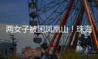 两女子被困凤凰山！珠海这条网红“心形”登山线路慎行→