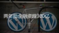 两年助企融资超300亿
！高新区产业金融服务超市给力