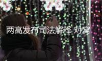 两高发布司法解释 对窝藏罪
、包庇罪构成要件作出细化规定