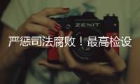 严惩司法腐败！最高检设立新机构