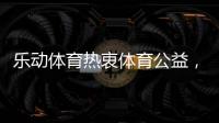 乐动体育热衷体育公益
，收获体育梦想!
