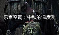 乐京空调：中秋的温度刚刚好