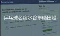 乒乓球名宿水谷隼晒出股票交易截图，感叹
：账面亏损不见好