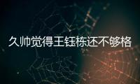 久帅觉得王钰栋还不够格？