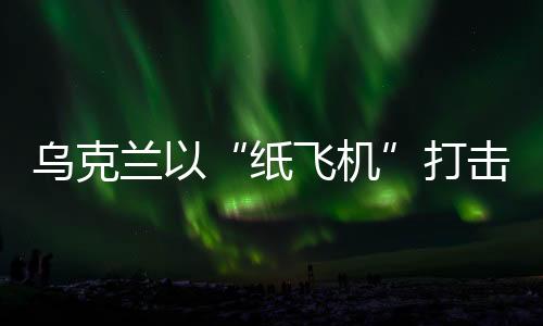 击战机如果乌方战报属实