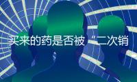 买来的药是否被“二次销售”过？两步查清