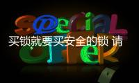 买锁就要买安全的锁 请认准中国十大品牌