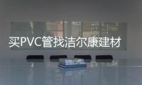 买PVC管找洁尔康建材，一个值得信赖的合作伙伴