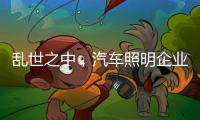 乱世之中	，汽车照明企业要学会站得高看的远