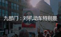 九部门	：对机动车特别是货车排放问题的监管将更加严格