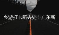 乡游打卡新去处！广东新增2个国家级旅游休闲街区