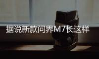 据说新款问界M7长这样
？售价水涨船高�？