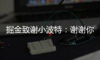 掘金致谢小波特
�：谢谢你MPJ 希望你的下一个篇章万事顺遂