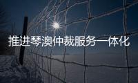 推进琴澳仲裁服务一体化建设	，30余位专家共话琴澳仲裁合作