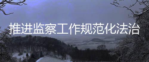 严格依据宪法和监察法立规