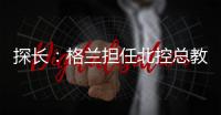 探长�：格兰担任北控总教练一事有变 他重新在寻找其他队执教机会