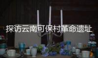 探访云南可保村革命遗址：在滇越铁路燃起的星星之火