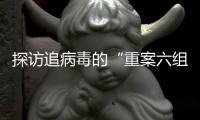 探访追病毒的“重案六组”
：从马不停蹄到大数据“陪跑”