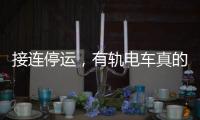 接连停运，有轨电车真的没“出路”吗？