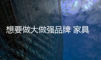 想要做大做强品牌 家具企业必须放长远眼光