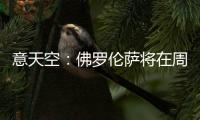 意天空	：佛罗伦萨将在周六官宣皮奥利
，他会在周日抵达