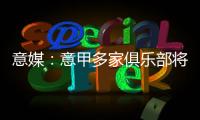 意媒�：意甲多家俱乐部将更换前锋，交易相互关联错综复杂