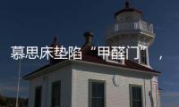 慕思床垫陷“甲醛门”�，被投诉超标
，官方称零甲醛拒出报告