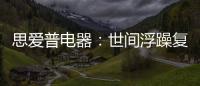 思爱普电器：世间浮躁复杂 而你淡然美好