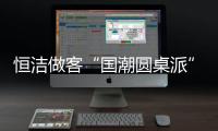 恒洁做客“国潮圆桌派”,领航卫浴行业新国潮