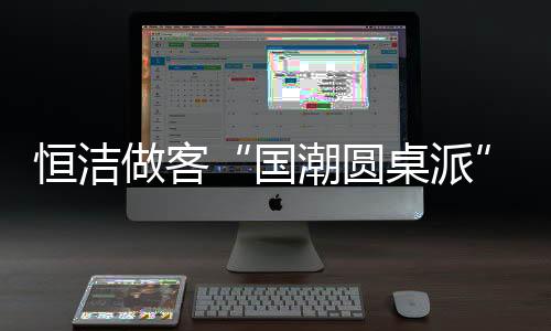 驱动各行业的恒洁航卫发展