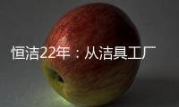 恒洁22年：从洁具工厂到卫浴行业智能化发展标杆