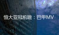 恒大亚冠前瞻�：巴甲MVP对决 穆里奇欲破球荒