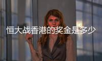 恒大战香港的奖金是多少