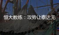 恒大教练�：攻势让泰达无法反击 对这场比赛非常满意
