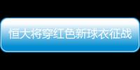 恒大将穿红色新球衣征战拜仁 三颗金星熠熠生辉