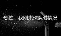 恩佐：我刚来球队时情况很困难	，但伯利规划了蓝图&我们做到了