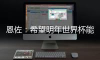 恩佐：希望明年世界杯能改一下开赛时间
�，这种高温踢球太危险了