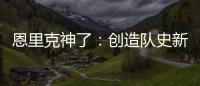 恩里克神了：创造队史新纪录�，淘汰拜仁皇马	，距离冠军只差一步