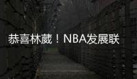 恭喜林葳！NBA发展联盟第8顺位，南京同曦队发来贺电