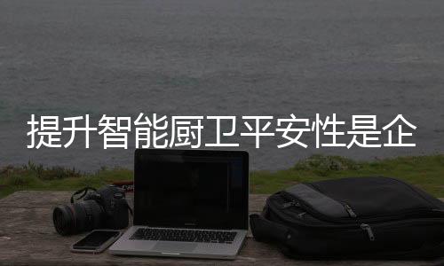 但不管厨卫智能化程度如何