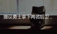 提议勇士拿下两名后卫，可辅佐库里，关系户赛斯库里要加入勇士