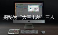 揭秘为“太空出差”三人组关舱门，细节中大有讲究