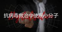 抗病毒救治中使用小分子药物，有这3点需注意