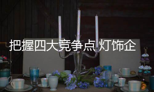 大竞灯饰就需把握好以上四点