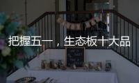 把握五一	，生态板十大品牌做好活动很重要