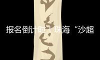 报名倒计时�！珠海“沙超”即将开赛