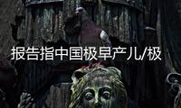 报告指中国极早产儿/极低出生体重儿救治能力持续提升